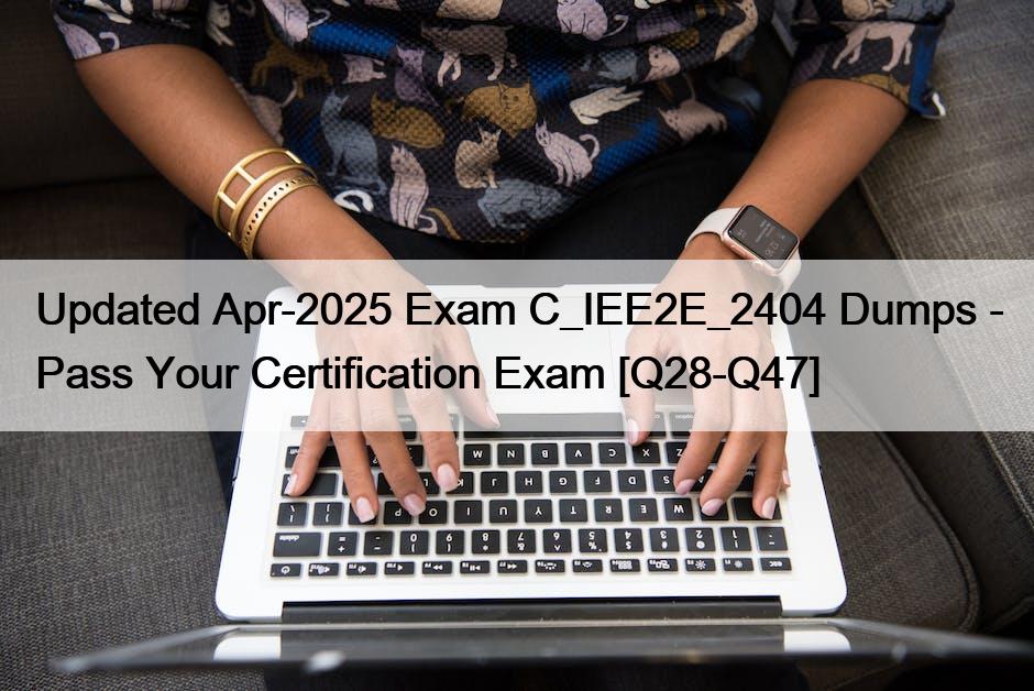 Updated Apr-2025 Exam C_IEE2E_2404 Dumps – Pass Your Certification Exam [Q28-Q47]
