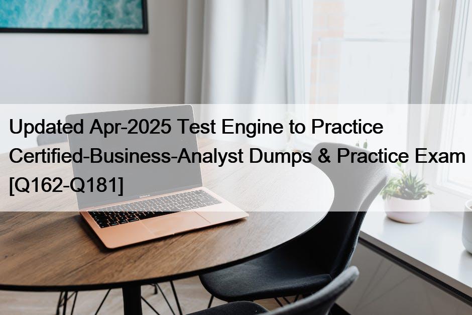 Updated Apr-2025 Test Engine to Practice Certified-Business-Analyst Dumps & Practice Exam [Q162-Q181]