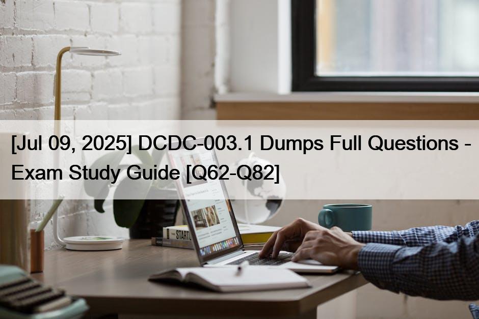 [Jul 09, 2025] DCDC-003.1 Dumps Full Questions – Exam Study Guide [Q62-Q82]