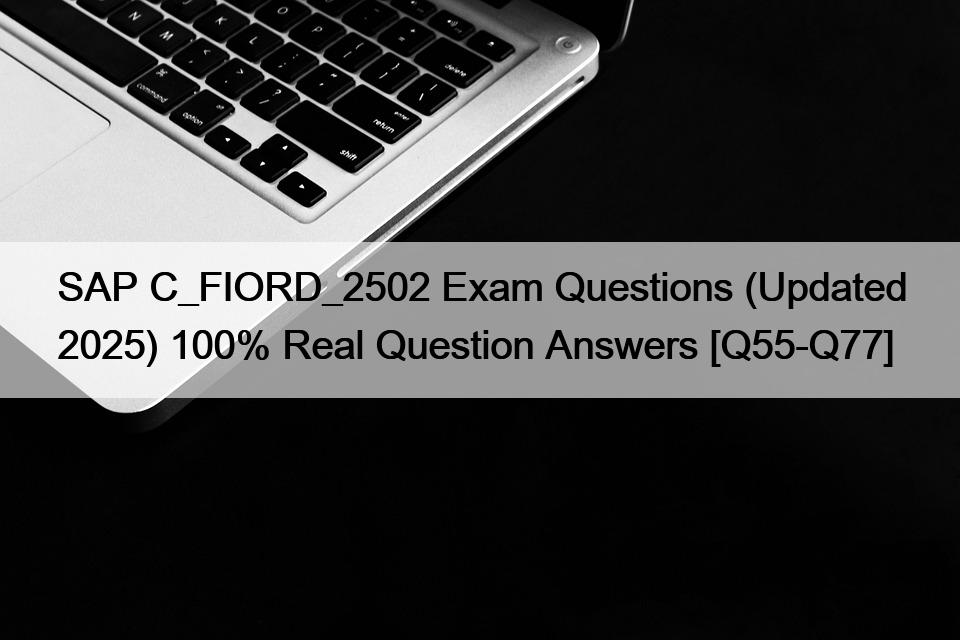 SAP C_FIORD_2502 Exam Questions (Updated 2025) 100% Real Question Answers [Q55-Q77]