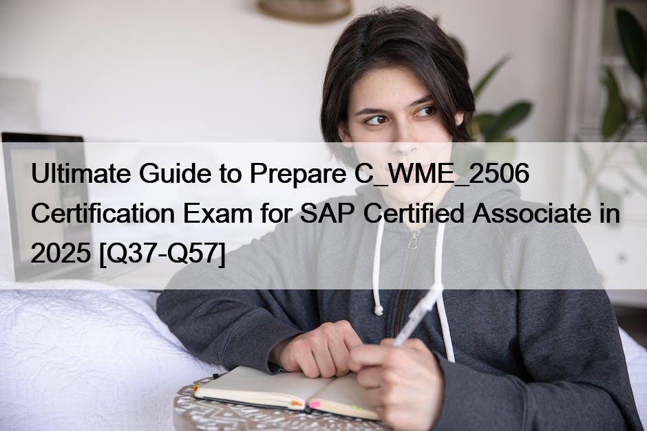 Ultimate Guide to Prepare C_WME_2506 Certification Exam for SAP Certified Associate in 2025 [Q37-Q57]