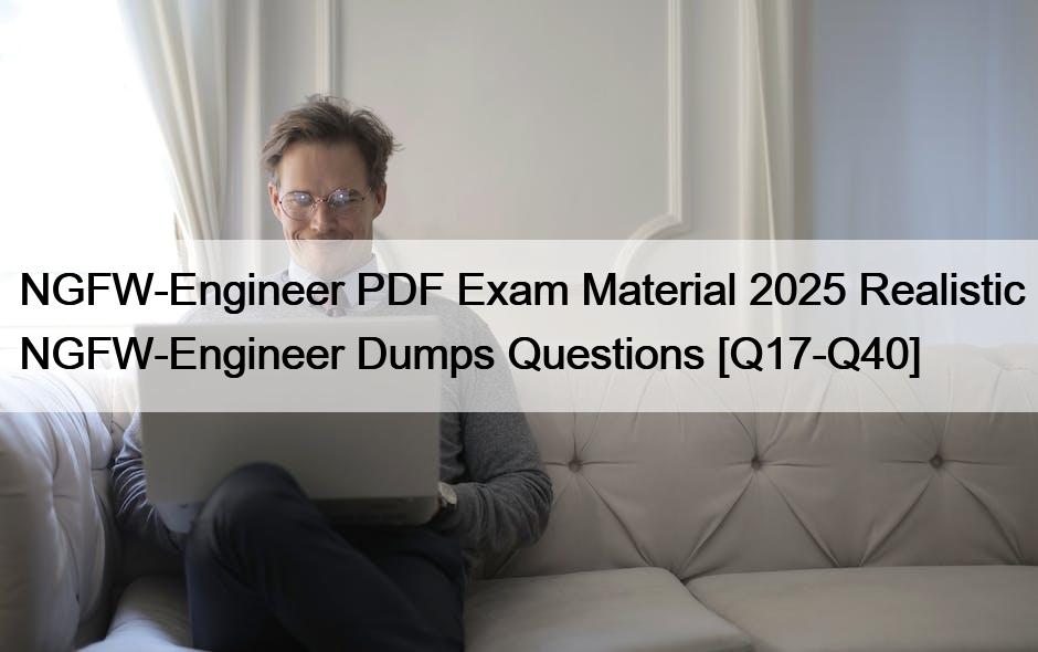 NGFW-Engineer PDF Exam Material 2025 Realistic NGFW-Engineer Dumps Questions [Q17-Q40]