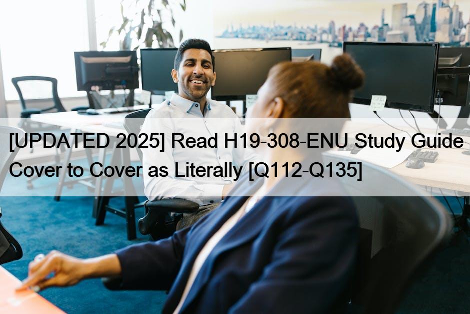 [UPDATED 2025] Read H19-308-ENU Study Guide Cover to Cover as Literally [Q112-Q135]