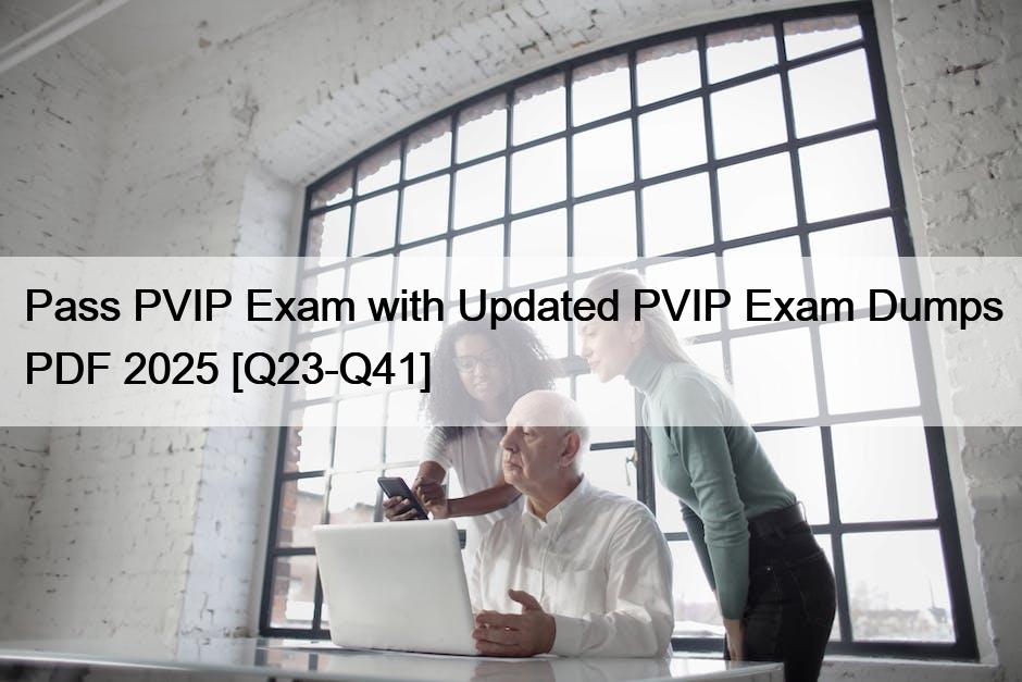 Pass PVIP Exam with Updated PVIP Exam Dumps PDF 2025 [Q23-Q41]