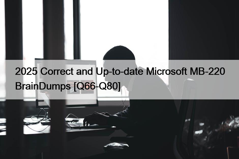 2025 Correct and Up-to-date Microsoft MB-220 BrainDumps [Q66-Q80]