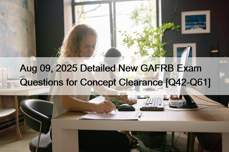 Aug 09, 2025 Detailed New GAFRB Exam Questions for Concept Clearance [Q42-Q61]