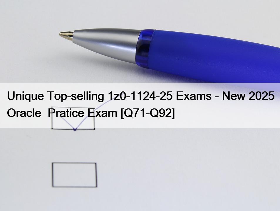 Unique Top-selling 1z0-1124-25 Exams – New 2025 Oracle  Pratice Exam [Q71-Q92]