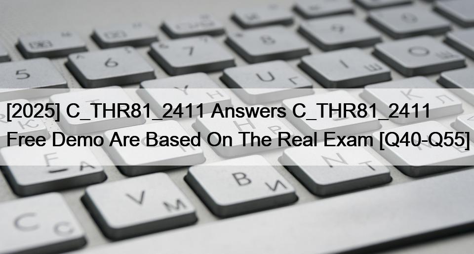 [2025] C_THR81_2411 Answers C_THR81_2411 Free Demo Are Based On The Real Exam [Q40-Q55]