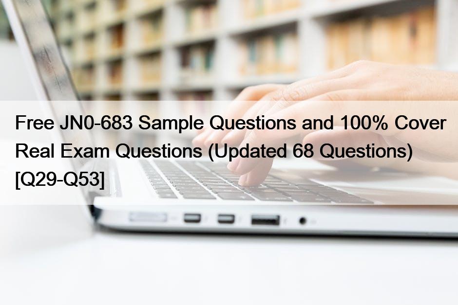 Free JN0-683 Sample Questions and 100% Cover Real Exam Questions (Updated 68 Questions) [Q29-Q53]