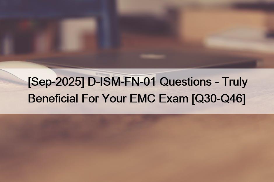 [Sep-2025] D-ISM-FN-01 Questions – Truly Beneficial For Your EMC Exam [Q30-Q46]