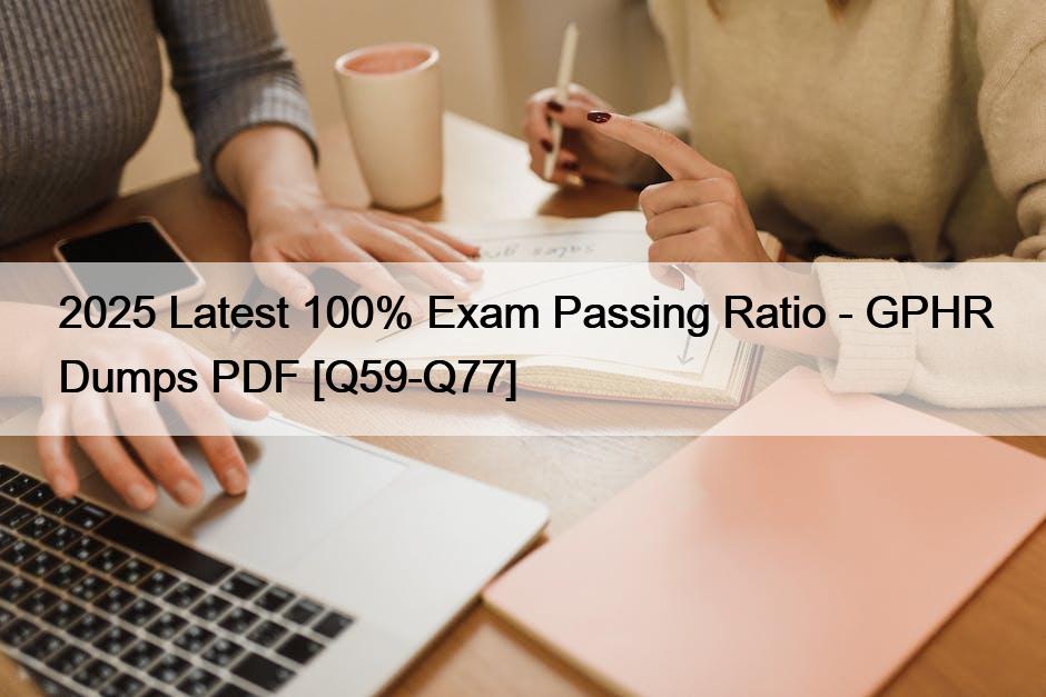 2025 Latest 100% Exam Passing Ratio – GPHR Dumps PDF [Q59-Q77]