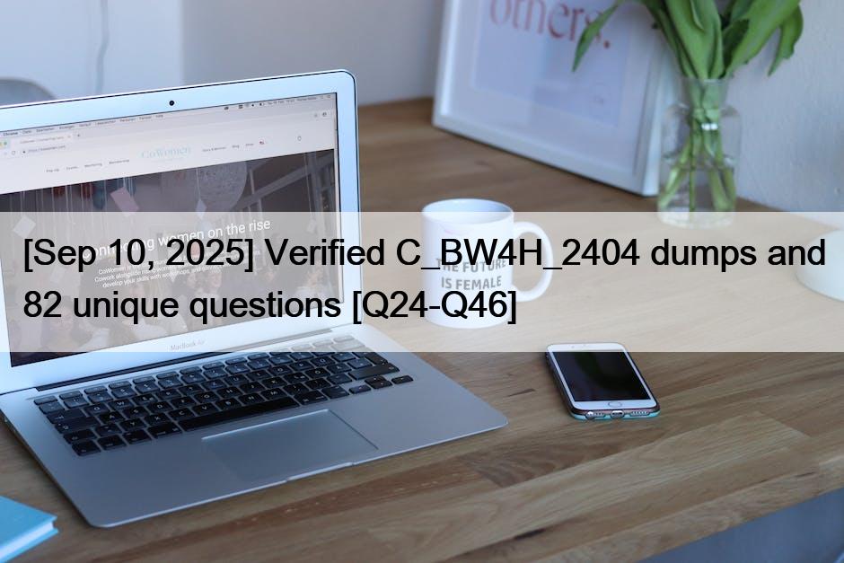 [Sep 10, 2025] Verified C_BW4H_2404 dumps and 82 unique questions [Q24-Q46]