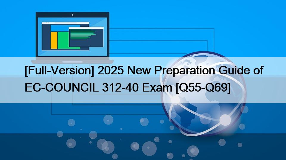 [Full-Version] 2025 New Preparation Guide of EC-COUNCIL 312-40 Exam [Q55-Q69]
