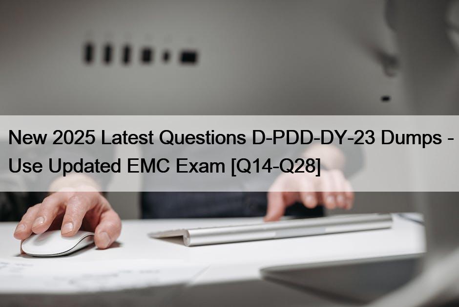 New 2025 Latest Questions D-PDD-DY-23 Dumps – Use Updated EMC Exam [Q14-Q28]