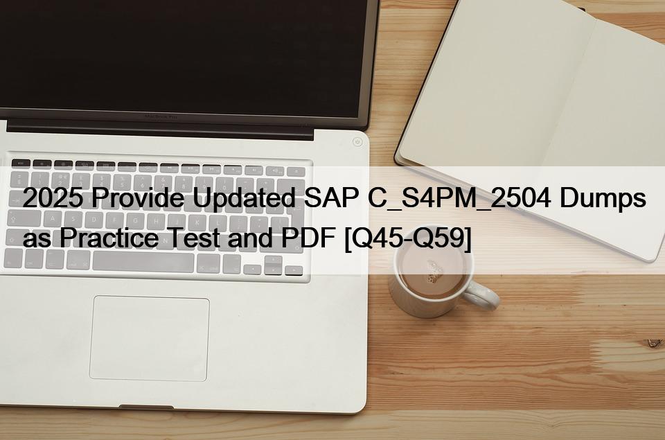 2025 Provide Updated SAP C_S4PM_2504 Dumps as Practice Test and PDF [Q45-Q59]