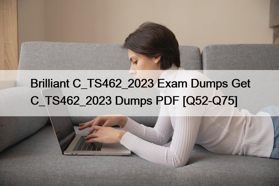 Brilliant C_TS462_2023 Exam Dumps Get C_TS462_2023 Dumps PDF [Q52-Q75]