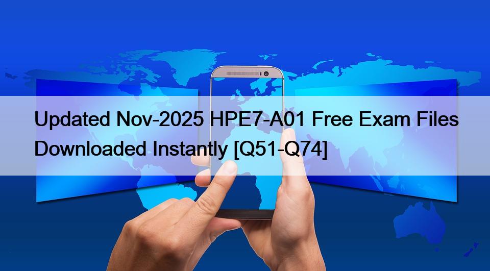Updated Nov-2025 HPE7-A01 Free Exam Files Downloaded Instantly [Q51-Q74]