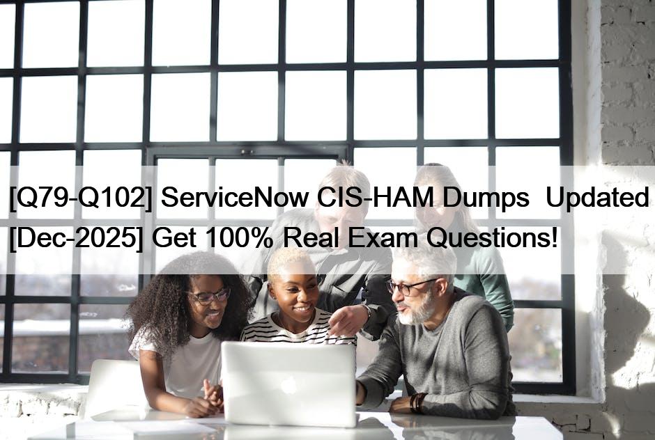 [Q79-Q102] ServiceNow CIS-HAM Dumps  Updated [Dec-2025] Get 100% Real Exam Questions!