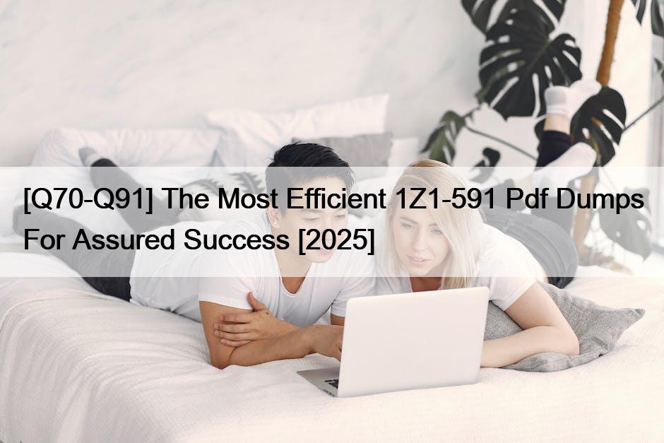 [Q70-Q91] The Most Efficient 1Z1-591 Pdf Dumps For Assured Success [2025]