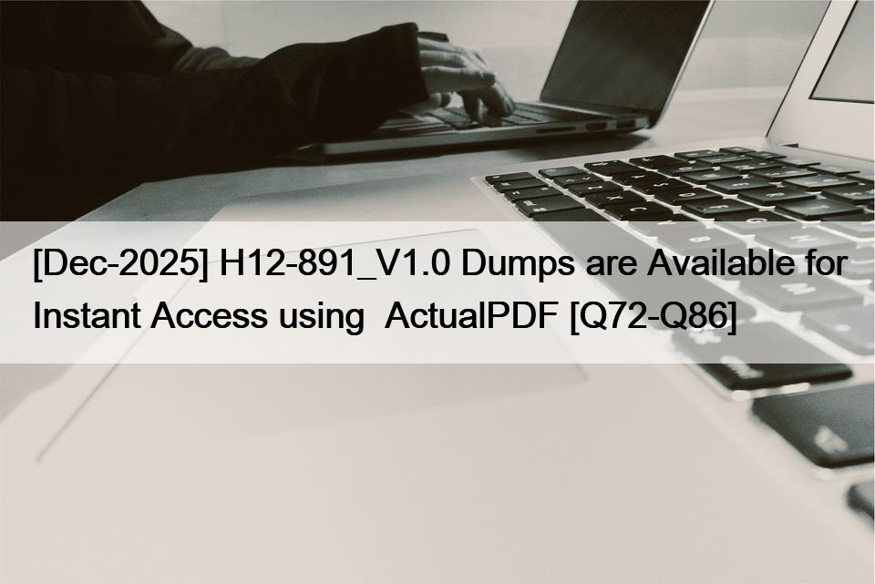 [Dec-2025] H12-891_V1.0 Dumps are Available for Instant Access using  ActualPDF [Q72-Q86]