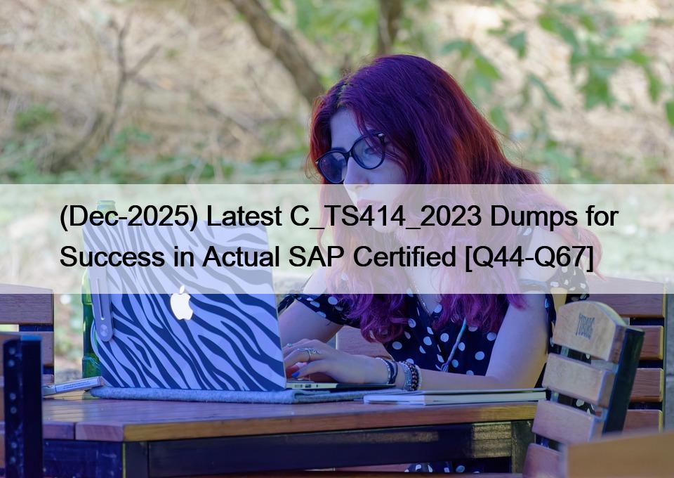 (Dec-2025) Latest C_TS414_2023 Dumps for Success in Actual SAP Certified [Q44-Q67]