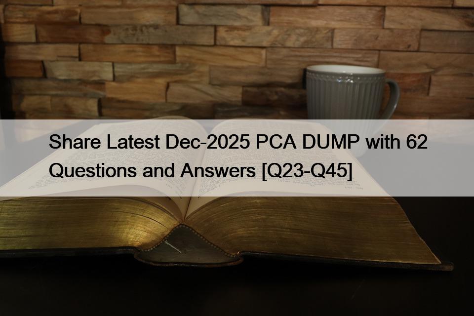 Share Latest Dec-2025 PCA DUMP with 62 Questions and Answers [Q23-Q45]