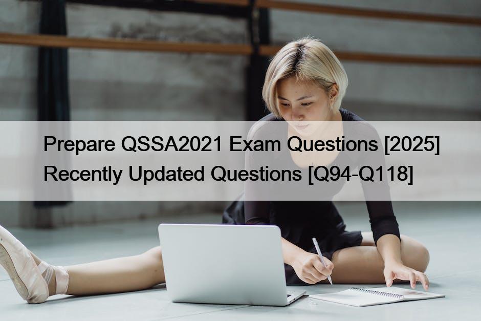 Prepare QSSA2021 Exam Questions [2025] Recently Updated Questions [Q94-Q118]