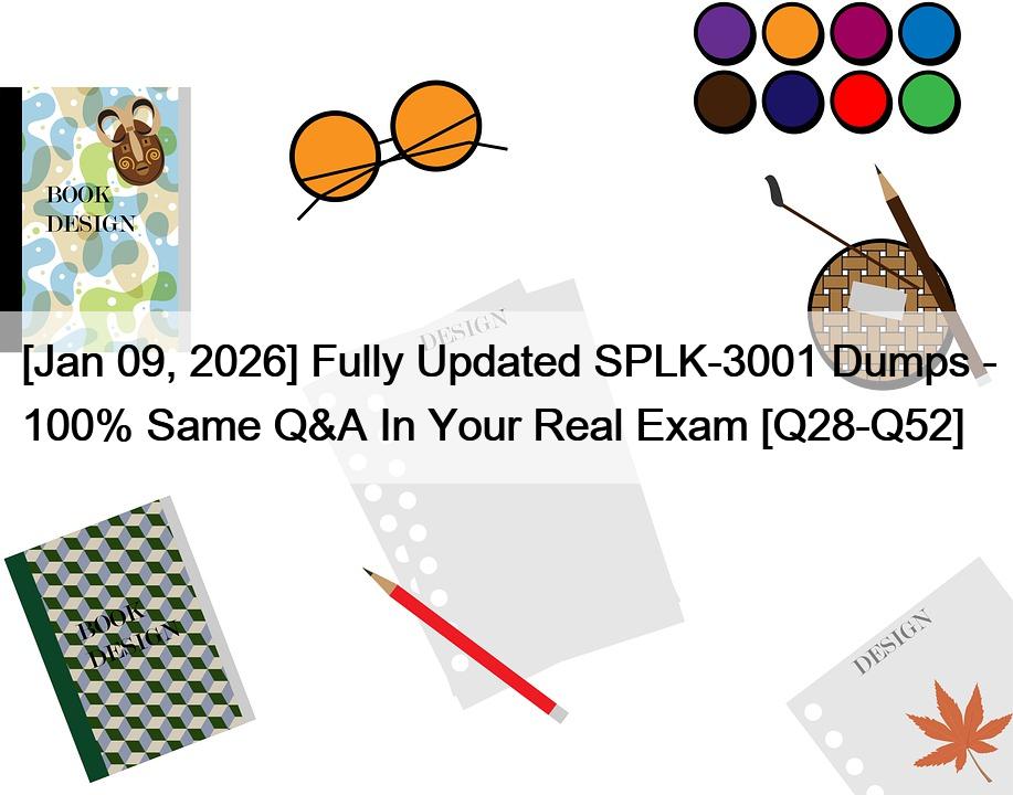 [Jan 09, 2026] Fully Updated SPLK-3001 Dumps – 100% Same Q&A In Your Real Exam [Q28-Q52]