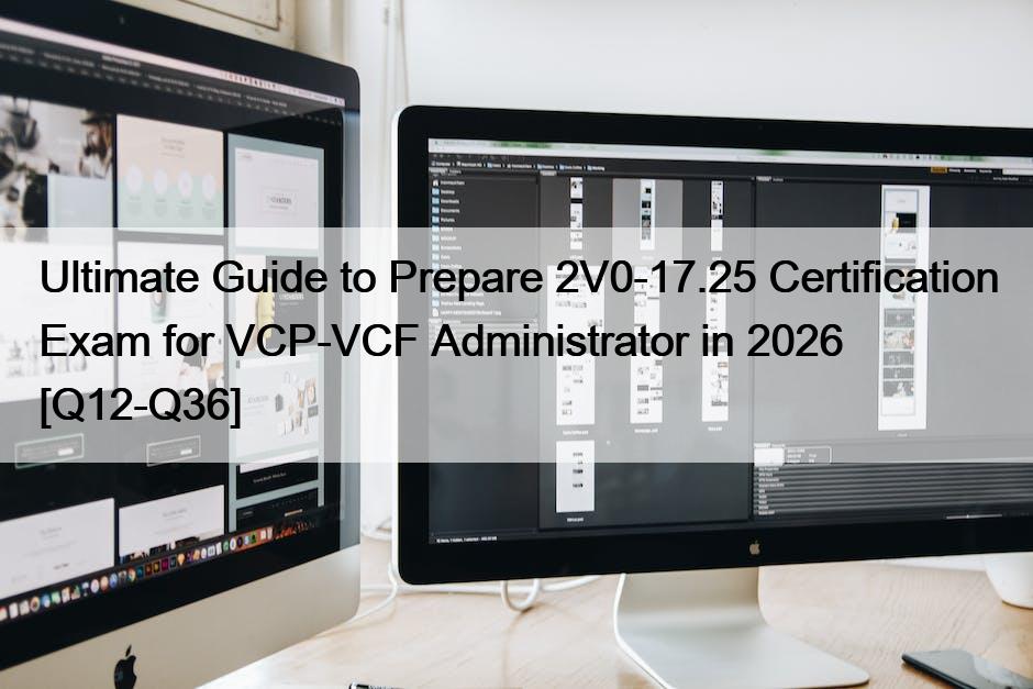 Ultimate Guide to Prepare 2V0-17.25 Certification Exam for VCP-VCF Administrator in 2026 [Q12-Q36]