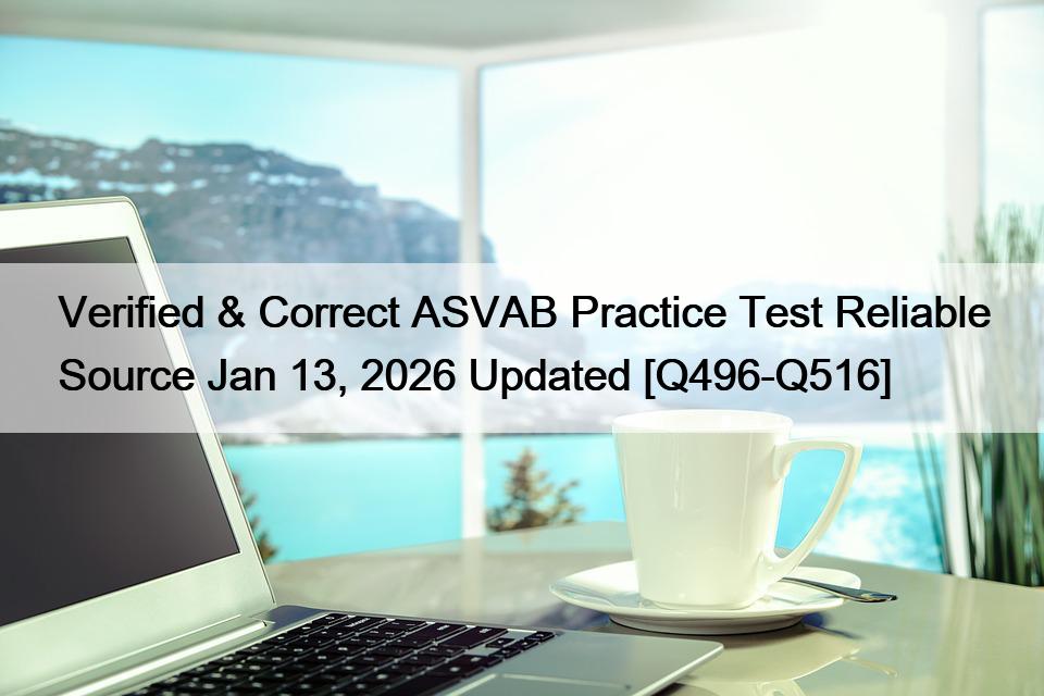 Verified & Correct ASVAB Practice Test Reliable Source Jan 13, 2026 Updated [Q496-Q516]