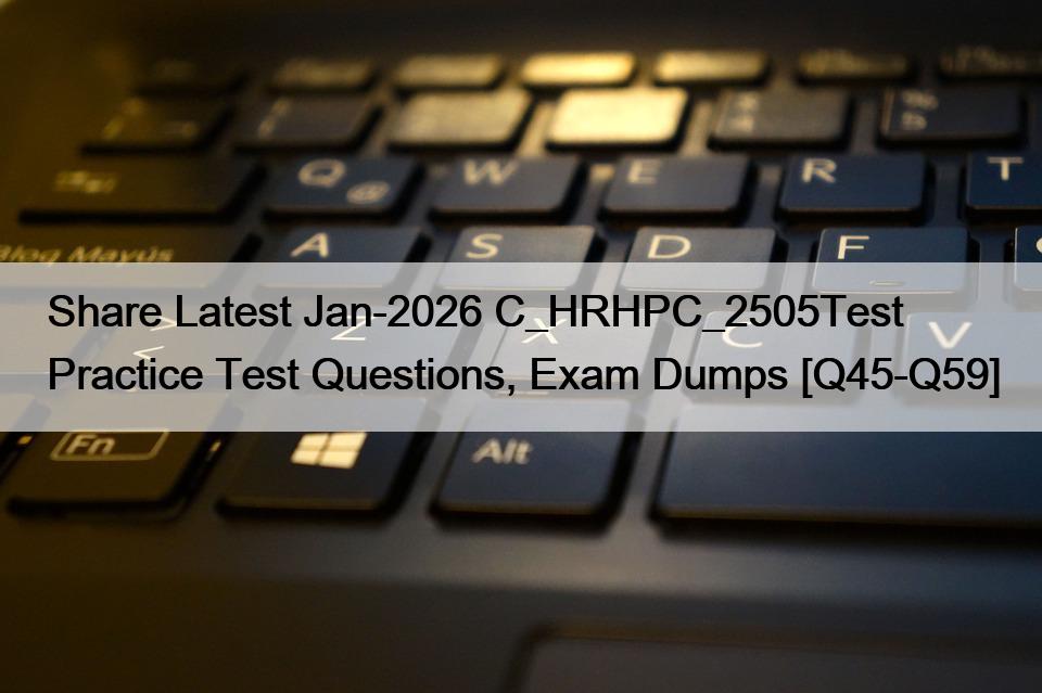 Share Latest Jan-2026 C_HRHPC_2505Test Practice Test Questions, Exam Dumps [Q45-Q59]