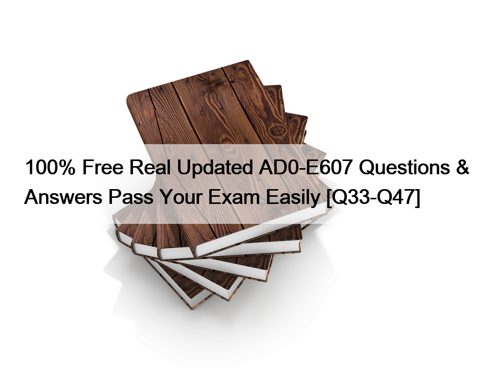 100% Free Real Updated AD0-E607 Questions & Answers Pass Your Exam Easily [Q33-Q47]