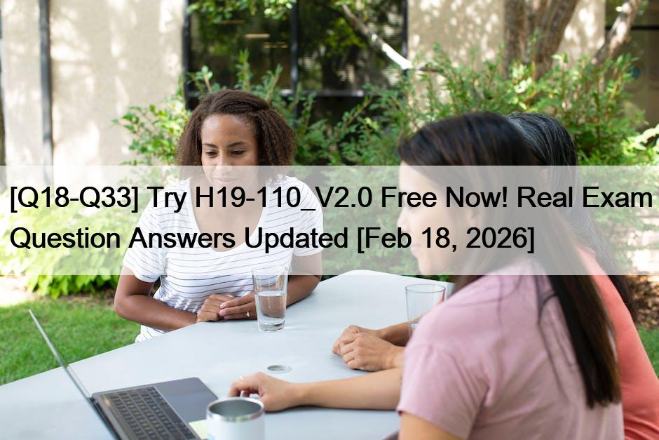 [Q18-Q33] Try H19-110_V2.0 Free Now! Real Exam Question Answers Updated [Feb 18, 2026]