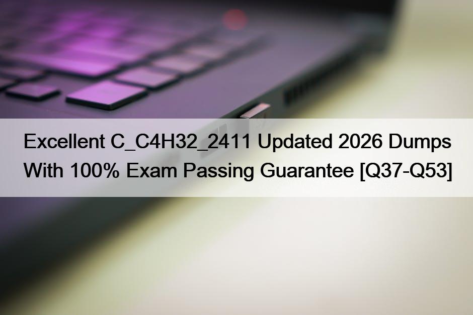 Excellent C_C4H32_2411 Updated 2026 Dumps With 100% Exam Passing Guarantee [Q37-Q53]