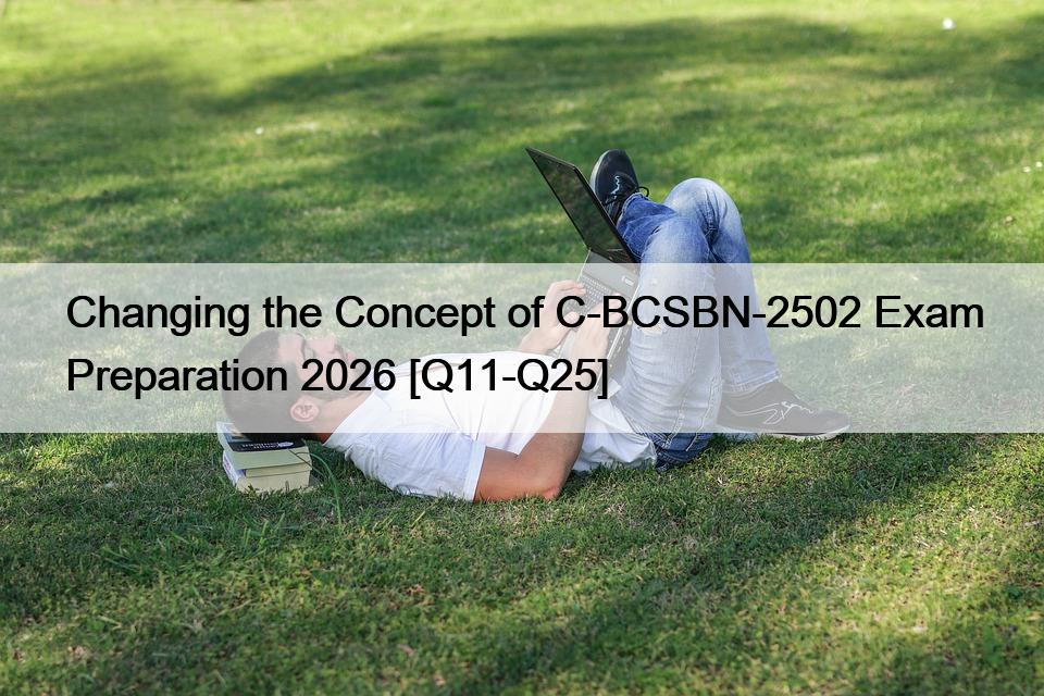 Changing the Concept of C-BCSBN-2502 Exam Preparation 2026 [Q11-Q25]