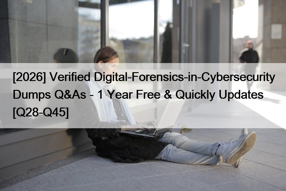 [2026] Verified Digital-Forensics-in-Cybersecurity Dumps Q&As – 1 Year Free & Quickly Updates [Q28-Q45]