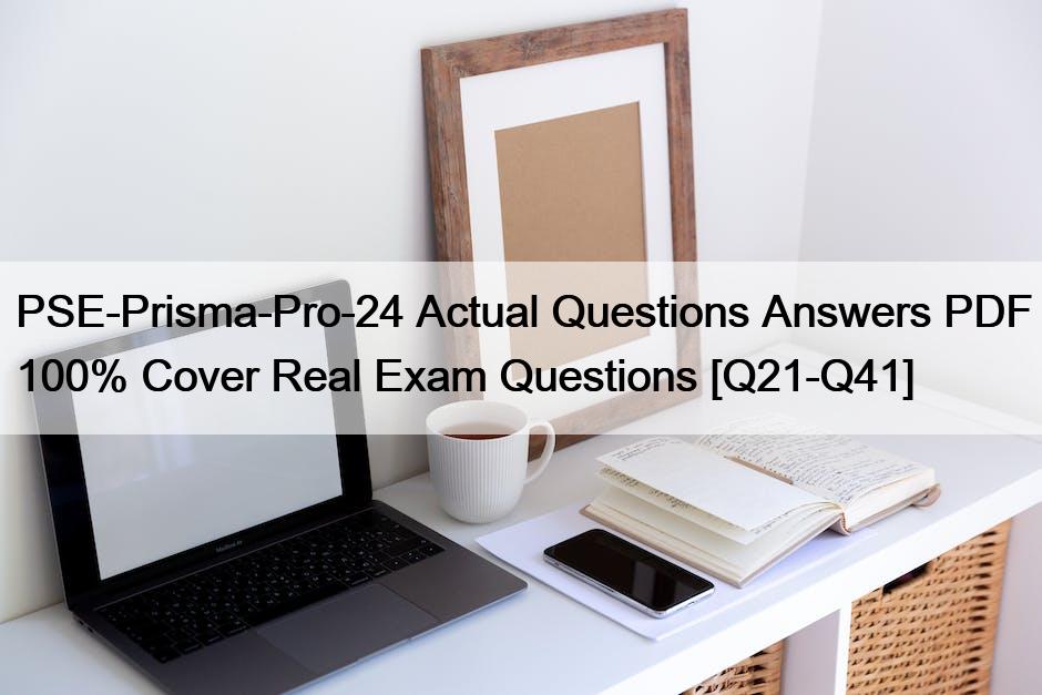 PSE-Prisma-Pro-24 Actual Questions Answers PDF 100% Cover Real Exam Questions [Q21-Q41]
