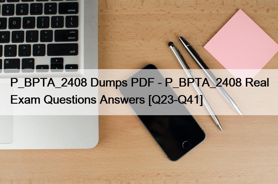 P_BPTA_2408 Dumps PDF – P_BPTA_2408 Real Exam Questions Answers [Q23-Q41]