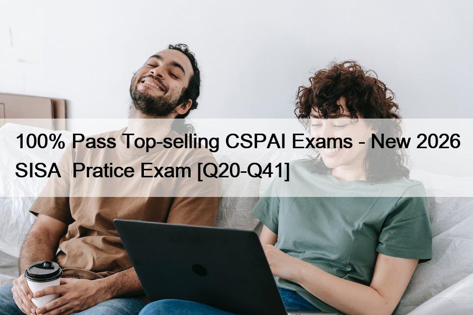 100% Pass Top-selling CSPAI Exams – New 2026 SISA  Pratice Exam [Q20-Q41]