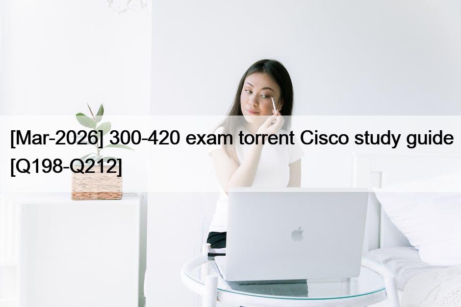 [Mar-2026] 300-420 exam torrent Cisco study guide [Q198-Q212]