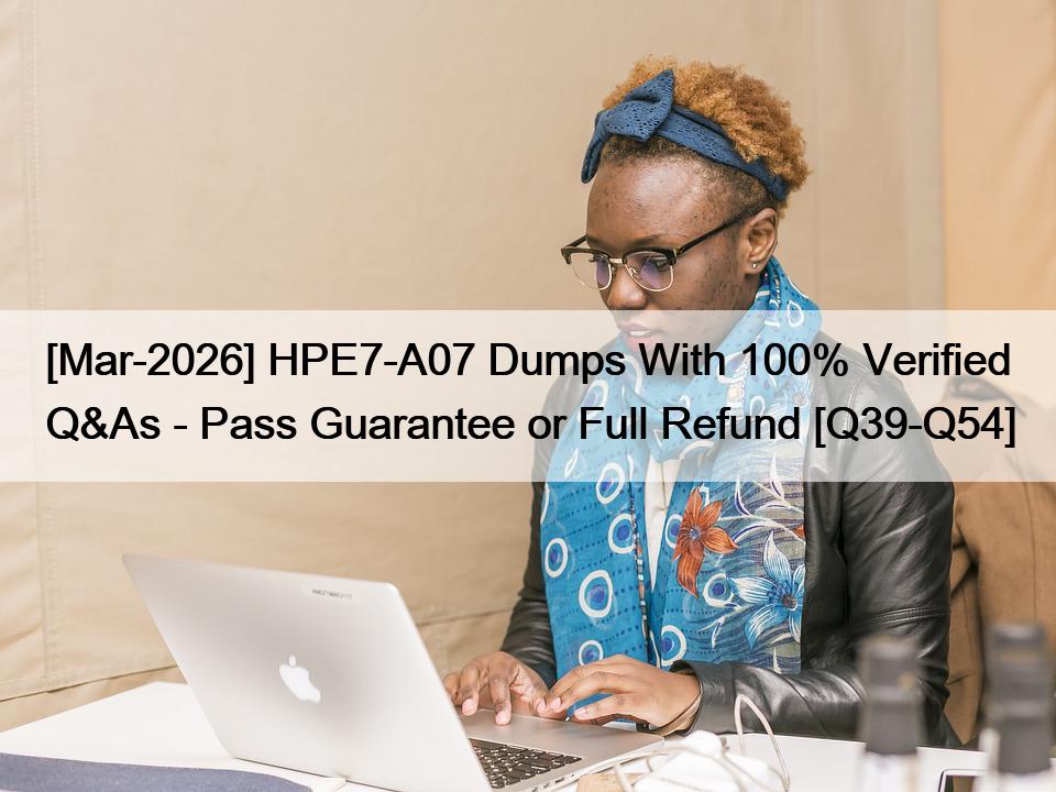 [Mar-2026] HPE7-A07 Dumps With 100% Verified Q&As – Pass Guarantee or Full Refund [Q39-Q54]
