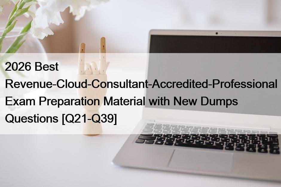2026 Best Revenue-Cloud-Consultant-Accredited-Professional Exam Preparation Material with New Dumps Questions [Q21-Q39]