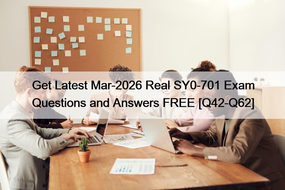 Get Latest Mar-2026 Real SY0-701 Exam Questions and Answers FREE [Q42-Q62]