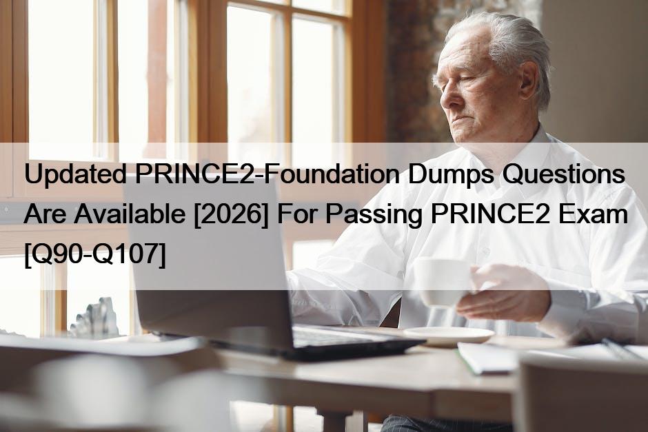 Updated PRINCE2-Foundation Dumps Questions Are Available [2026] For Passing PRINCE2 Exam [Q90-Q107]
