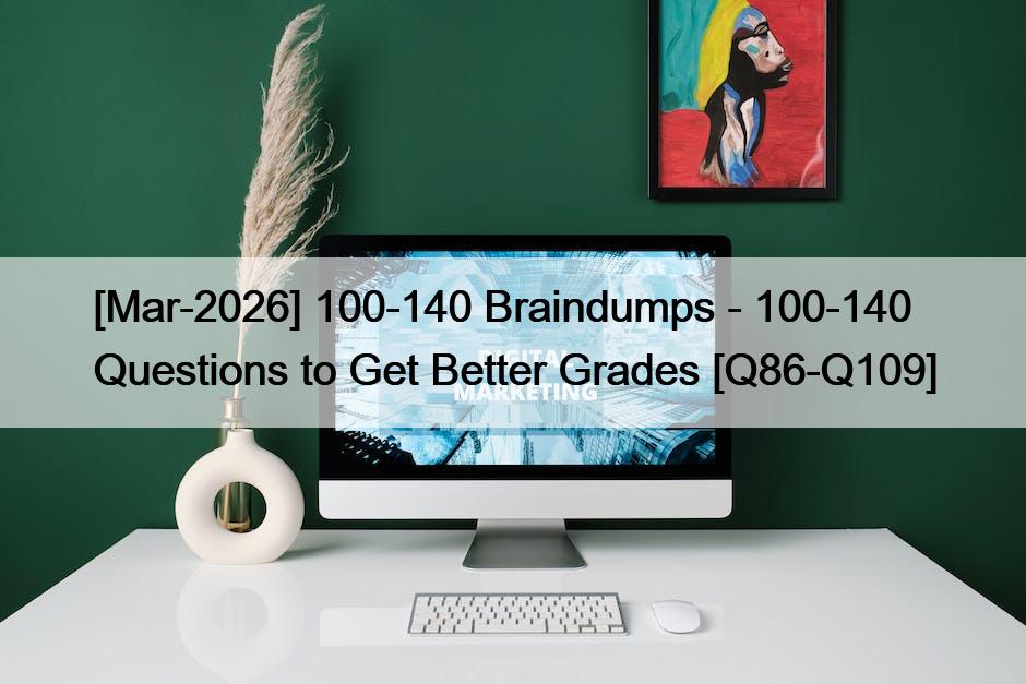 [Mar-2026] 100-140 Braindumps – 100-140 Questions to Get Better Grades [Q86-Q109]