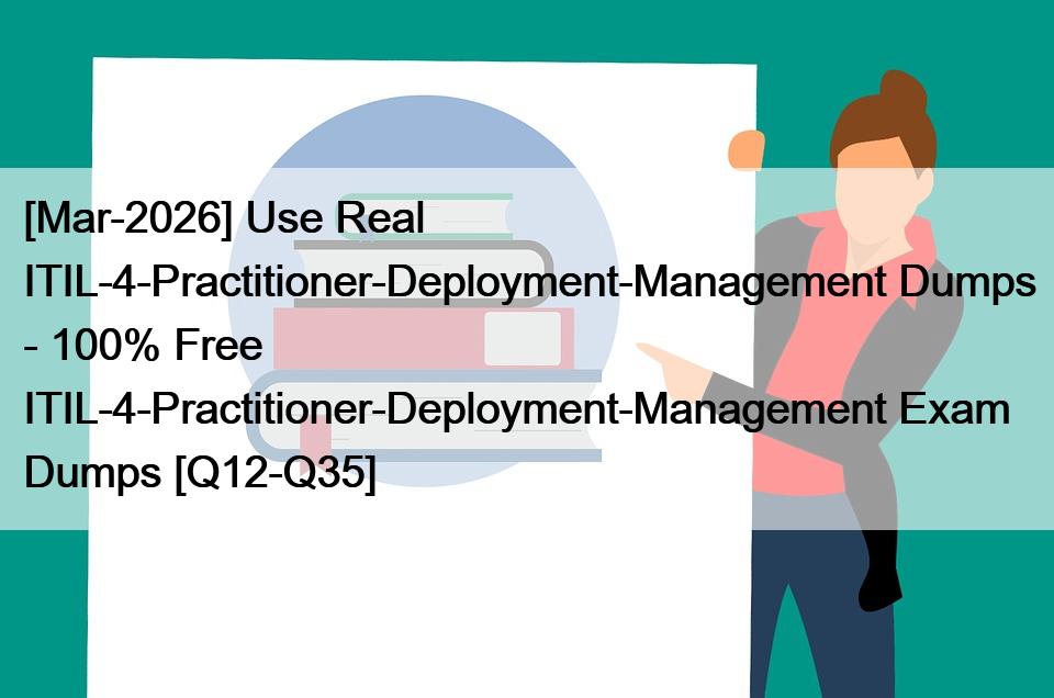 [Mar-2026] Use Real ITIL-4-Practitioner-Deployment-Management Dumps – 100% Free ITIL-4-Practitioner-Deployment-Management Exam Dumps [Q12-Q35]