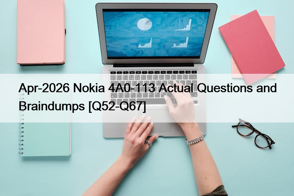 Apr-2026 Nokia 4A0-113 Actual Questions and Braindumps [Q52-Q67]