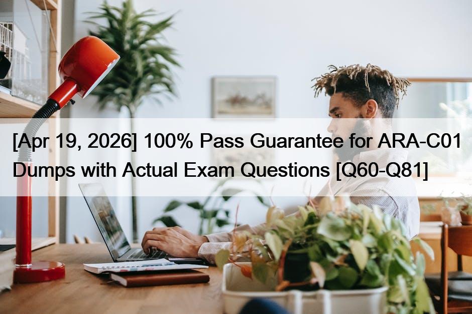 [Apr 19, 2026] 100% Pass Guarantee for ARA-C01 Dumps with Actual Exam Questions [Q60-Q81]