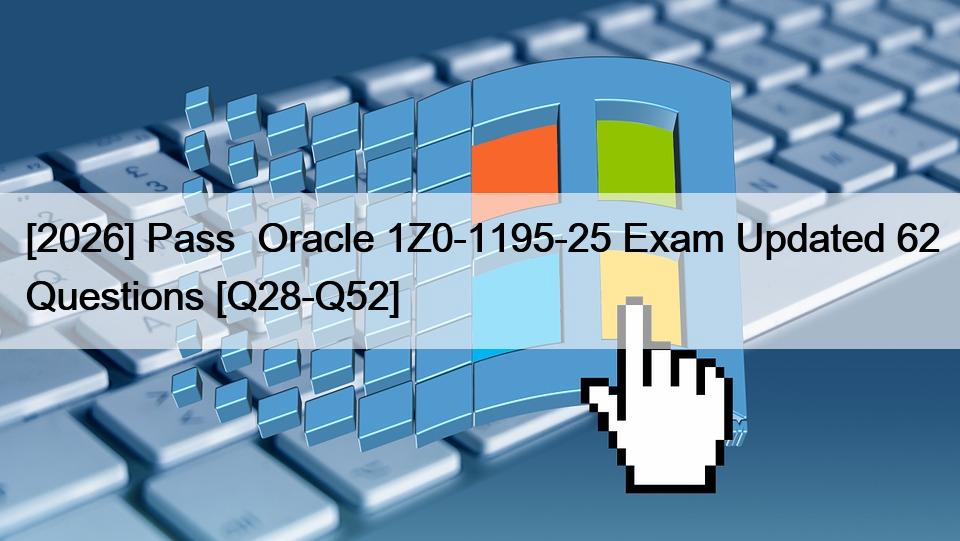 [2026] Pass  Oracle 1Z0-1195-25 Exam Updated 62 Questions [Q28-Q52]