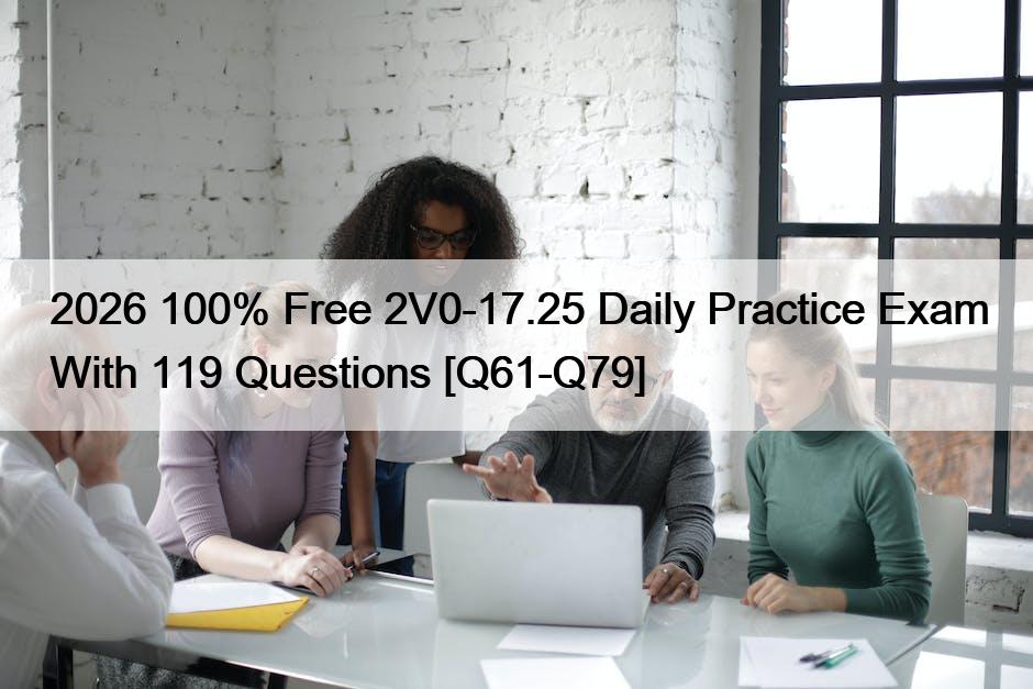 2026 100% Free 2V0-17.25 Daily Practice Exam With 119 Questions [Q61-Q79]